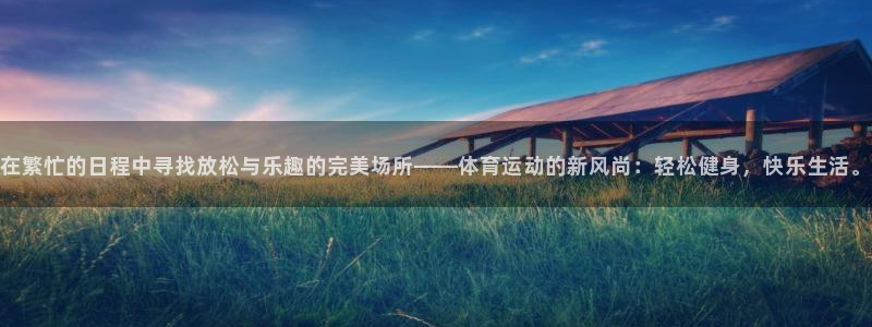 JJB竞技宝官方正版app集团官网网址:在繁忙的日程中寻找放