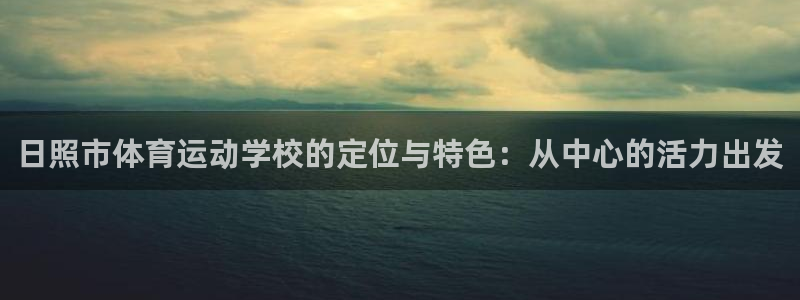 JJB竞技宝官网下载娱乐:日照市体育运动学校的定位与特色:从